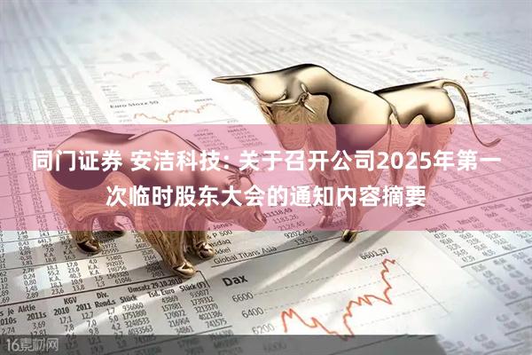 同门证券 安洁科技: 关于召开公司2025年第一次临时股东大会的通知内容摘要