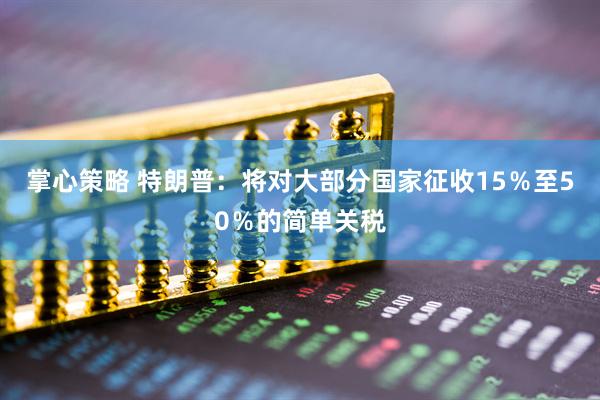 掌心策略 特朗普：将对大部分国家征收15％至50％的简单关税