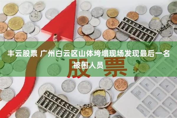 丰云股票 广州白云区山体垮塌现场发现最后一名被困人员
