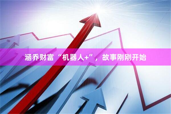 涵乔财富 “机器人+”，故事刚刚开始