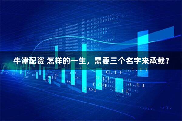 牛津配资 怎样的一生，需要三个名字来承载？