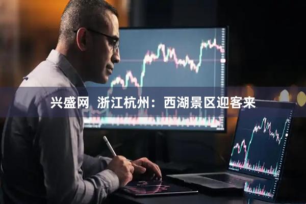 兴盛网  浙江杭州：西湖景区迎客来