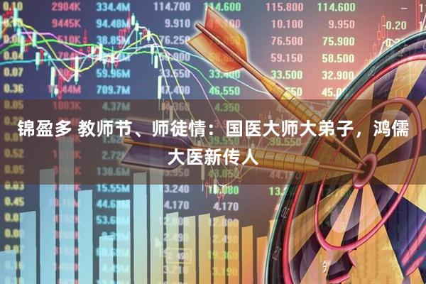 锦盈多 教师节、师徒情：国医大师大弟子，鸿儒大医新传人