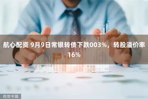 航心配资 9月9日常银转债下跌003%，转股溢价率16%