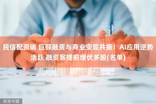 民信配资端 巨额融资与商业变现共振！AI应用逆势活跃 融资客提前埋伏多股(名单)